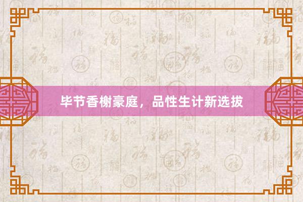 毕节香榭豪庭，品性生计新选拔