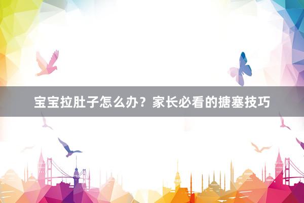 宝宝拉肚子怎么办？家长必看的搪塞技巧